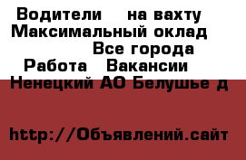 Водители BC на вахту. › Максимальный оклад ­ 79 200 - Все города Работа » Вакансии   . Ненецкий АО,Белушье д.